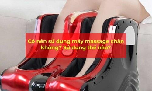 Có nên mua máy massage chân? Cách sử dụng máy đem lại hiệu quả