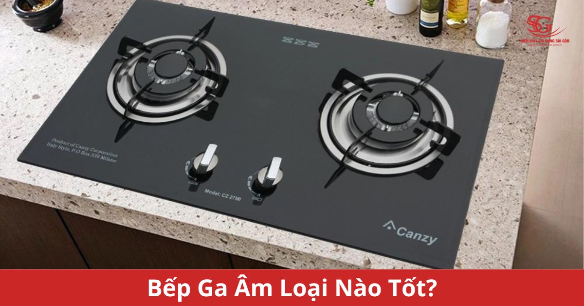Bếp gas âm loại nào tốt? Báo giá bếp gas âm các loại