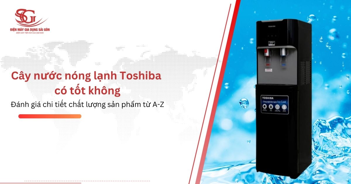 Cây nước nóng lạnh Toshiba có TỐT không có NÊN mua cho gia đình