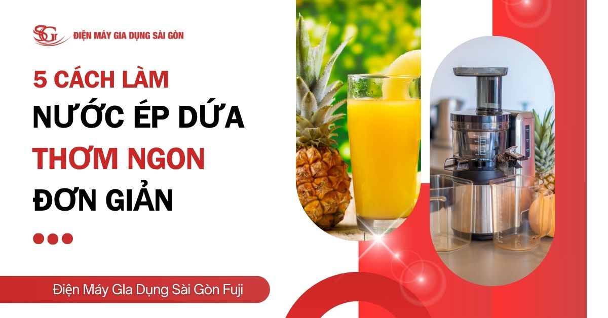 5 Cách làm nước ép dứa thơm ngon, đơn giản chỉ trong 5 phút