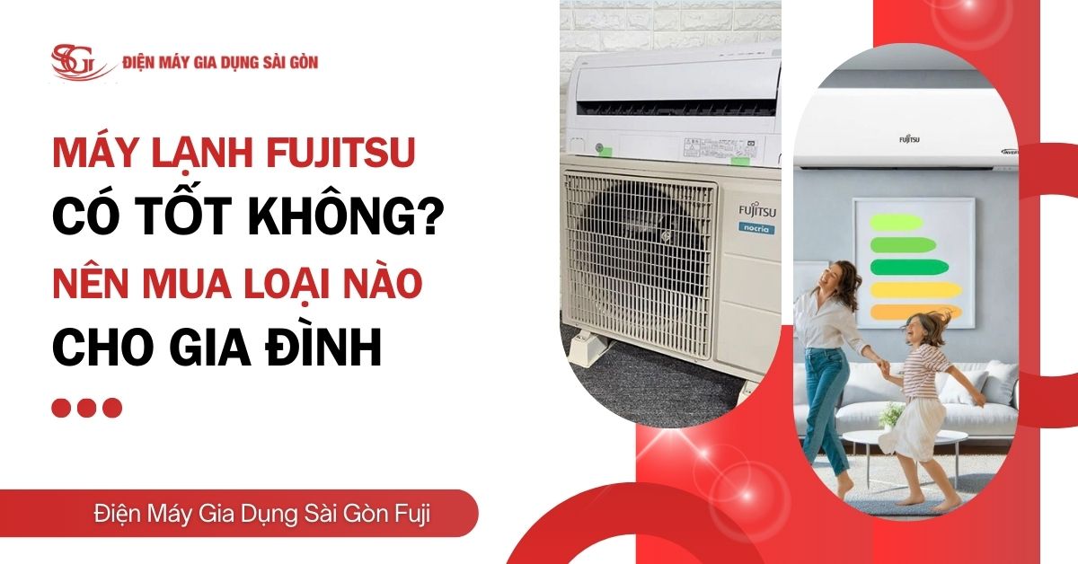 Đánh giá máy lạnh Fujitsu có tốt không ? Nên mua loại nào phù hợp cho gia đình trong 2026?