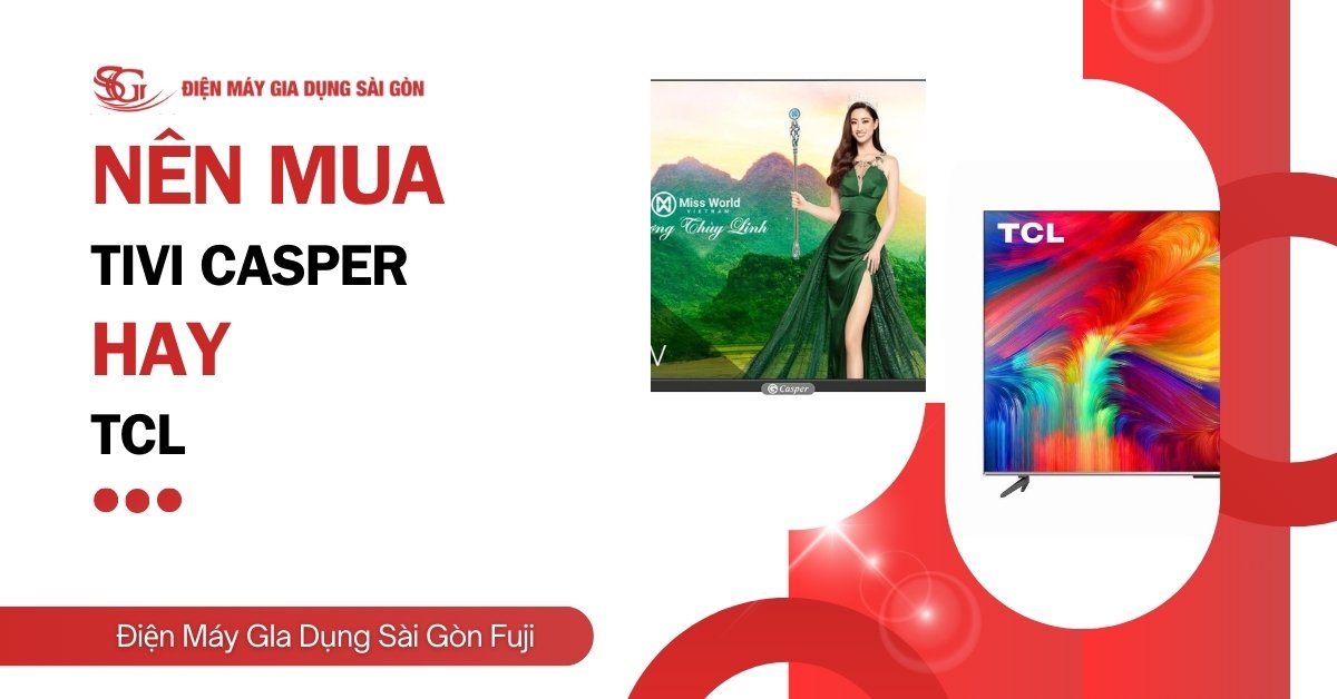 Nên mua tivi Casper hay TCL, so sánh loại nào tốt hơn