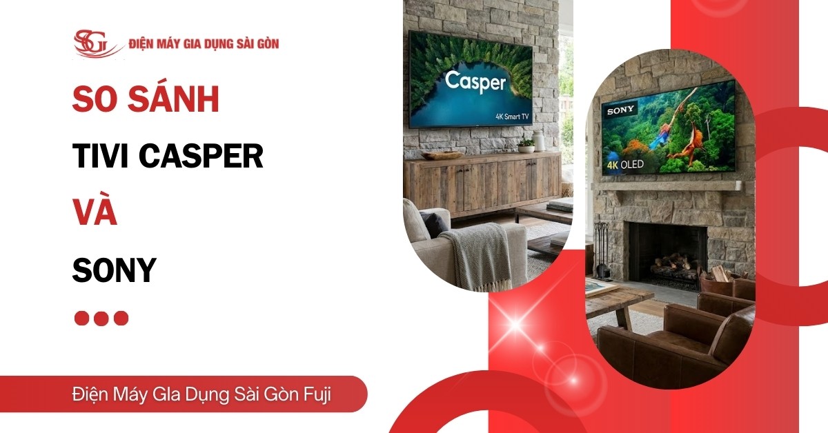So sánh Tivi Casper và Sony 2026, nên mua loại nào tốt hơn?