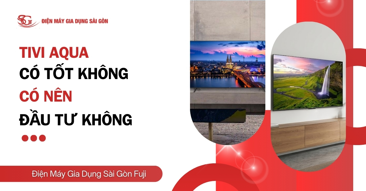 [Giải đáp] Tivi Aqua có tốt không? Có nên ĐẦU TƯ không?