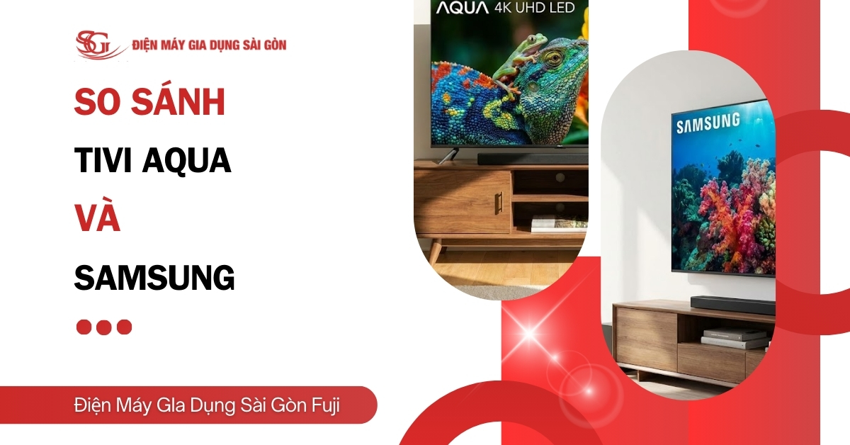 So sánh Tivi Aqua và Samsung, nên mua hãng nào?