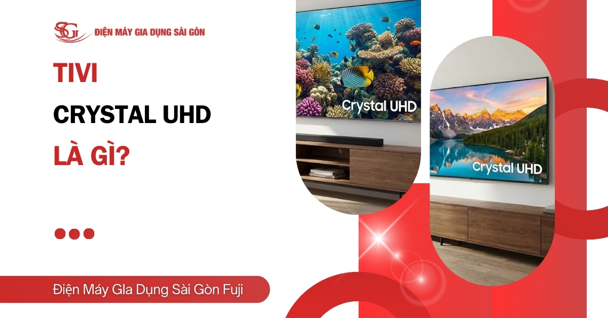 Tivi Crystal UHD là gì? Đánh giá chi tiết và so sánh mới