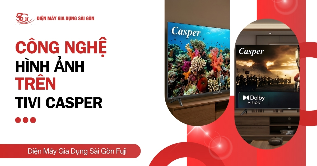 Top 9 công nghệ hình ảnh trên tivi Casper ấn tượng nhất hiện nay