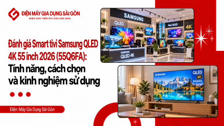 Đánh giá Smart tivi Samsung QLED 4K 55 inch 2026 (55Q6FA): Tính năng, cách chọn và kinh nghiệm sử dụng