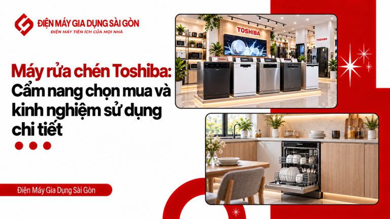 Máy rửa chén Toshiba: Cẩm nang chọn mua và kinh nghiệm sử dụng chi tiết