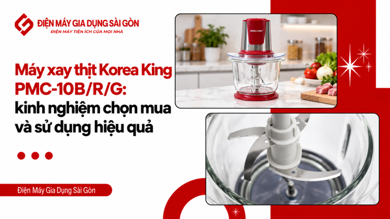 Máy xay thịt Korea King PMC-10B/R/G: kinh nghiệm chọn mua và sử dụng hiệu quả