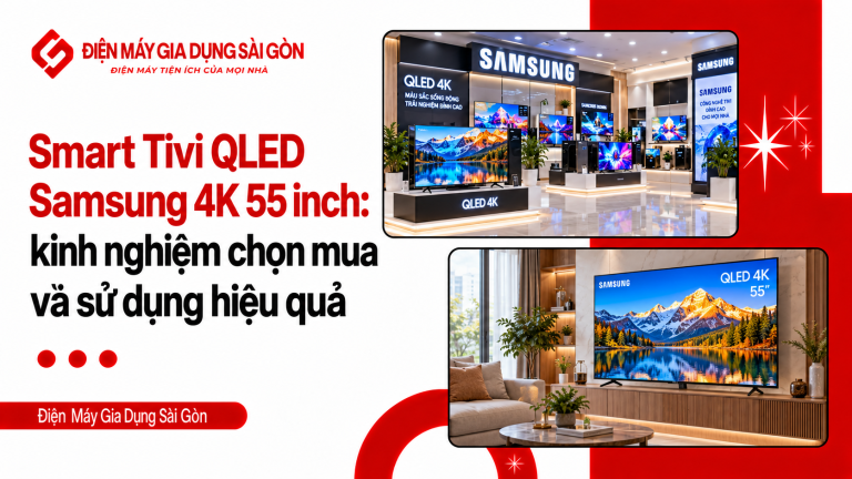Smart Tivi QLED Samsung 4K 55 inch: kinh nghiệm chọn mua và sử dụng hiệu quả