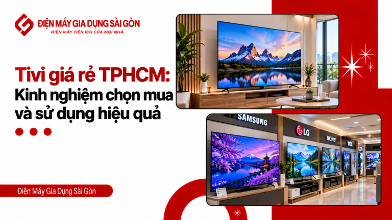 Tivi giá rẻ tphcm: kinh nghiệm chọn mua và sử dụng hiệu quả