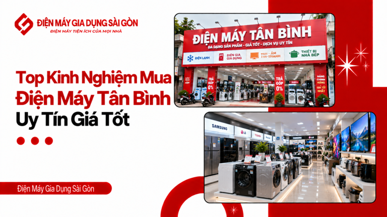 Top Kinh Nghiệm Mua Điện Máy Tân Bình Uy Tín Giá Tốt